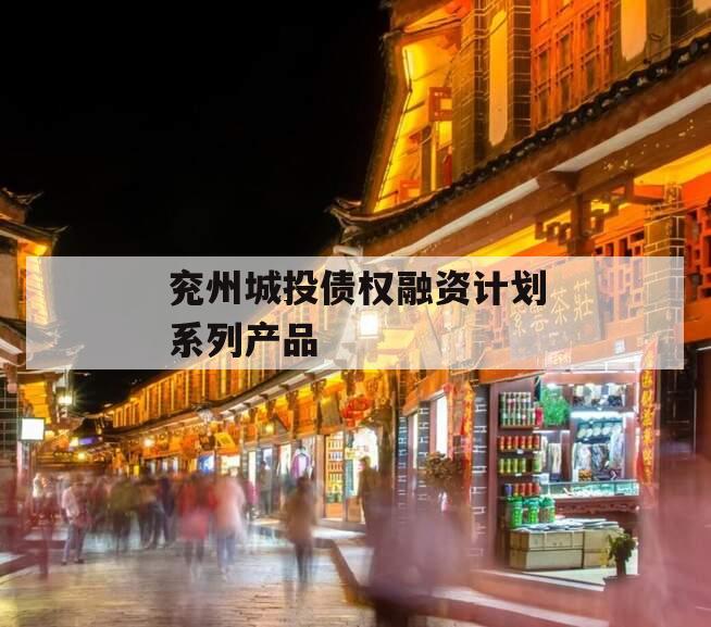 兖州城投债权融资计划系列产品 兖州城投债权融资计划系列产品