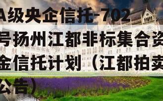A级央企信托-702号扬州江都非标集合资金信托计划（江都拍卖公告）
