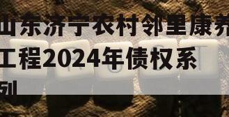 山东济宁农村邻里康养工程2024年债权系列