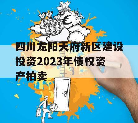 四川龙阳天府新区建设投资2023年债权资产拍卖