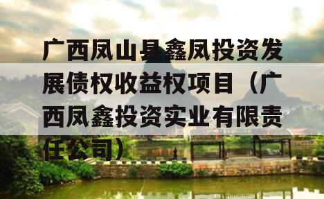 广西凤山县鑫凤投资发展债权收益权项目（广西凤鑫投资实业有限责任公司）