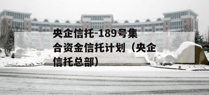 央企信托-189号集合资金信托计划（央企信托总部）