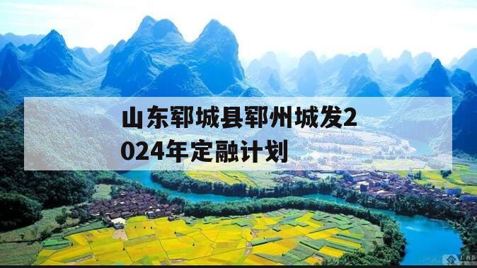山东郓城县郓州城发2024年定融计划