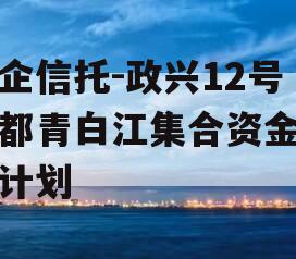 央企信托-政兴12号成都青白江集合资金信托计划