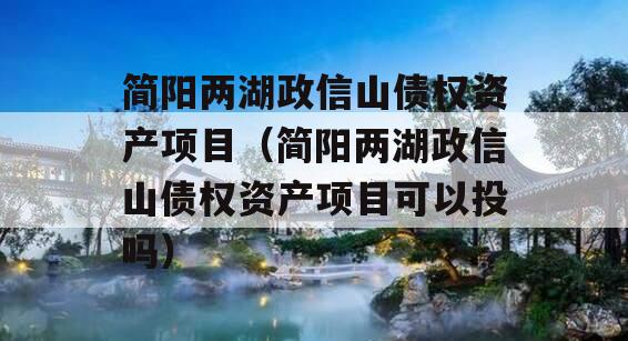 简阳两湖政信山债权资产项目（简阳两湖政信山债权资产项目可以投吗）