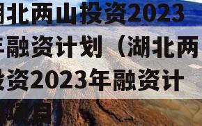 湖北两山投资2023年融资计划（湖北两山投资2023年融资计划项目）