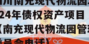 四川南充现代物流园2024年债权资产项目（南充现代物流园管理委员会电话）