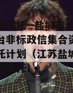 央企信托--盐城市级平台非标政信集合资金信托计划（江苏盐城市政信信托）