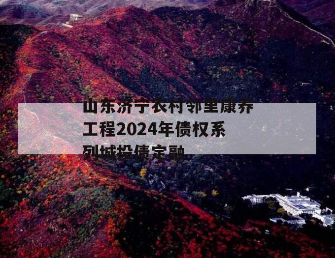 山东济宁农村邻里康养工程2024年债权系列城投债定融