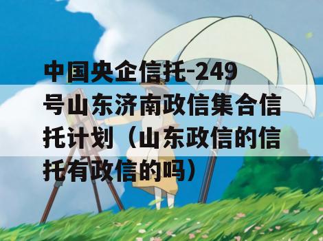 中国央企信托-249号山东济南政信集合信托计划（山东政信的信托有政信的吗）
