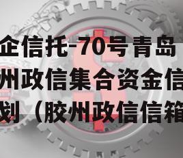 央企信托-70号青岛胶州政信集合资金信托计划（胶州政信信箱）