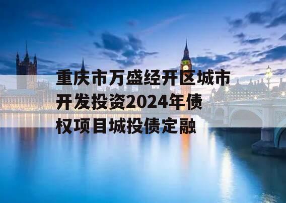 重庆市万盛经开区城市开发投资2024年债权项目城投债定融
