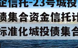 央企信托-23号城投标债集合资金信托计划（标准化城投债集合信托）