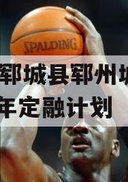 山东郓城县郓州城发2024年定融计划