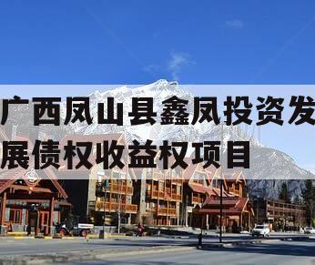 广西凤山县鑫凤投资发展债权收益权项目 广西凤山县鑫凤投资发展债权收益权项目