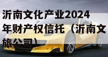 沂南文化产业2024年财产权信托（沂南文旅公司）