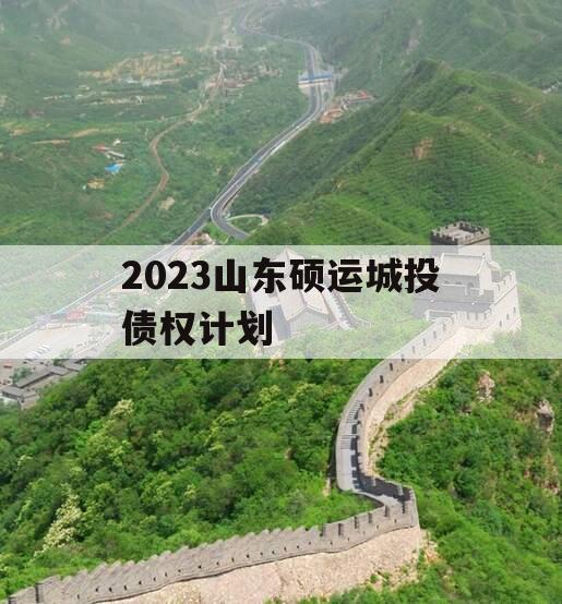 2023山东硕运城投债权计划