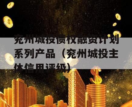 兖州城投债权融资计划系列产品（兖州城投主体信用评级）