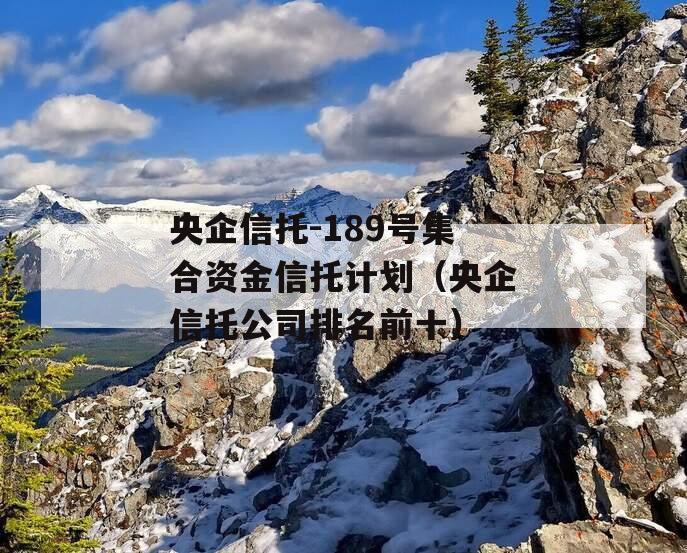 央企信托-189号集合资金信托计划（央企信托公司排名前十）