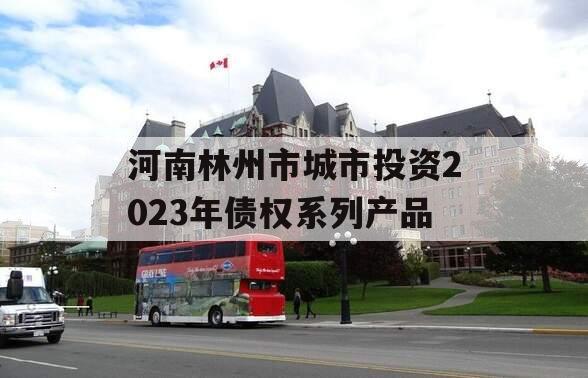 河南林州市城市投资2023年债权系列产品 河南林州市城市投资2023年债权系列产品