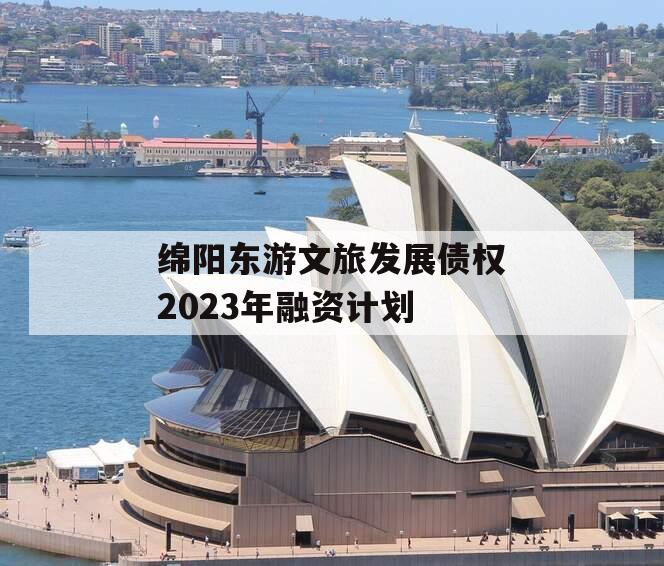 绵阳东游文旅发展债权2023年融资计划