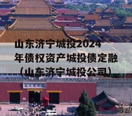 山东济宁城投2024年债权资产城投债定融（山东济宁城投公司）