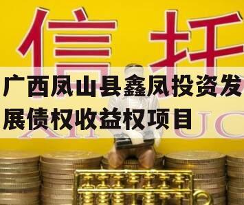 广西凤山县鑫凤投资发展债权收益权项目 广西凤山县鑫凤投资发展债权收益权项目