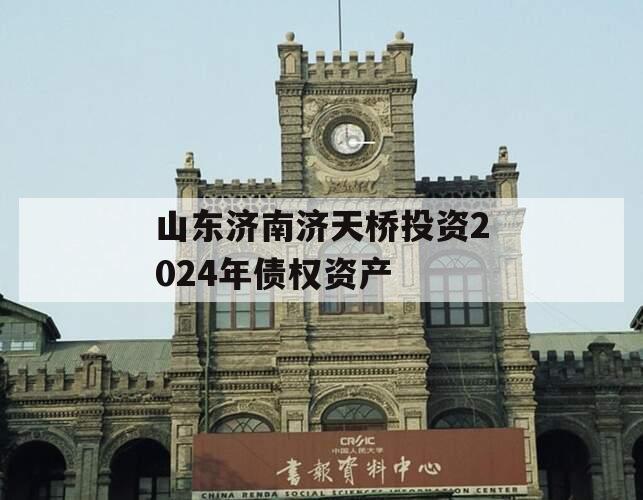 山东济南济天桥投资2024年债权资产