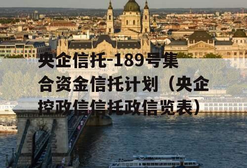 央企信托-189号集合资金信托计划（央企控政信信托政信览表）