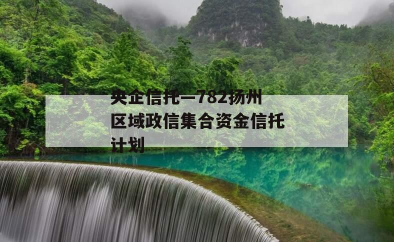 央企信托—782扬州区域政信集合资金信托计划