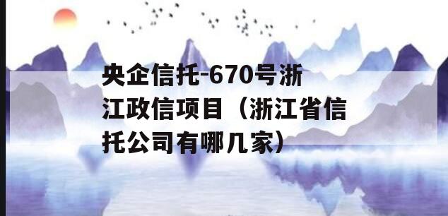 央企信托-670号浙江政信项目（浙江省信托公司有哪几家）