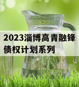 2023淄博高青融锋债权计划系列