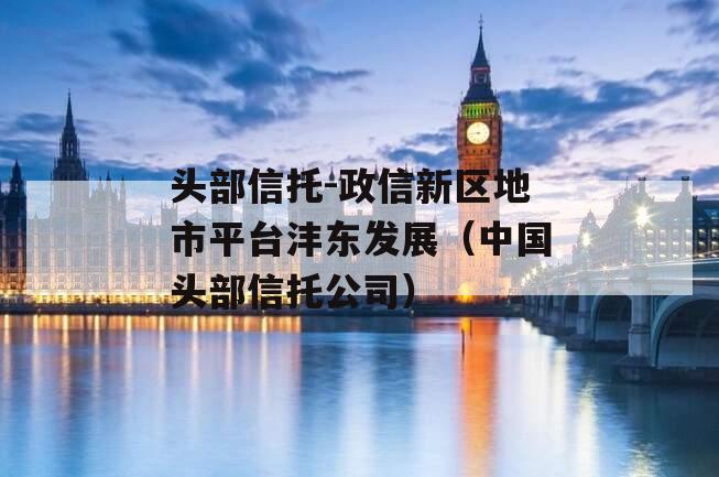 头部信托-政信新区地市平台沣东发展（中国头部信托公司）