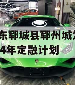 山东郓城县郓州城发2024年定融计划