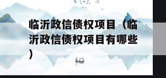 临沂政信债权项目（临沂政信债权项目有哪些）
