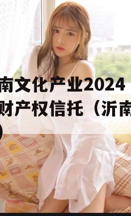 沂南文化产业2024年财产权信托（沂南文创）
