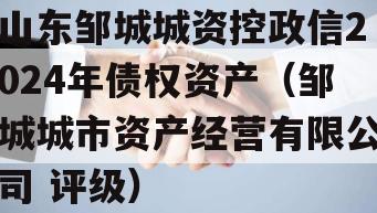 山东邹城城资控政信2024年债权资产（邹城城市资产经营有限公司 评级）