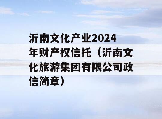 沂南文化产业2024年财产权信托（沂南文化旅游集团有限公司政信简章）