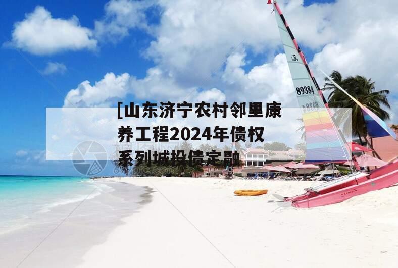 [山东济宁农村邻里康养工程2024年债权系列城投债定融