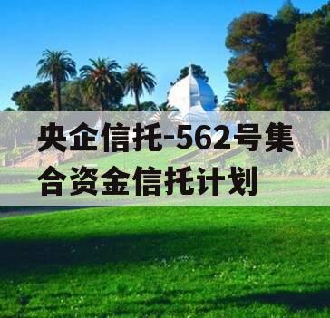 央企信托-562号集合资金信托计划
