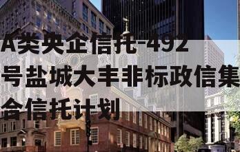 A类央企信托-492号盐城大丰非标政信集合信托计划