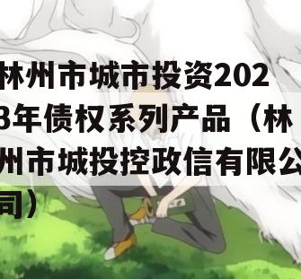 林州市城市投资2023年债权系列产品（林州市城投控政信有限公司）