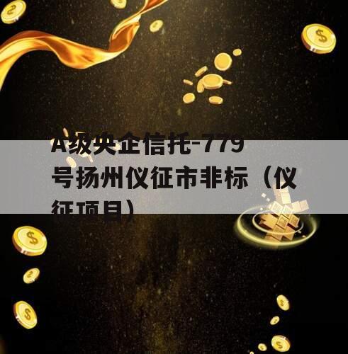 A级央企信托-779号扬州仪征市非标（仪征项目）