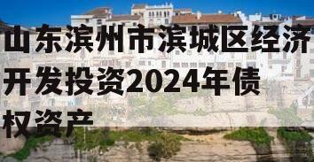 山东滨州市滨城区经济开发投资2024年债权资产