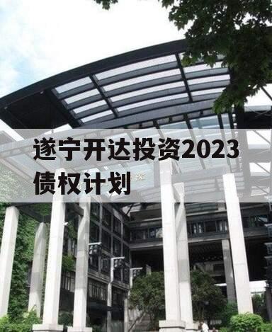 遂宁开达投资2023债权计划