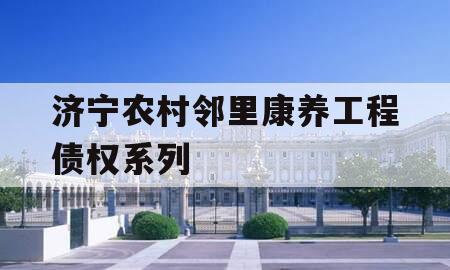 济宁农村邻里康养工程债权系列