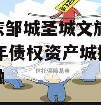 山东邹城圣城文旅2024年债权资产城投债定融