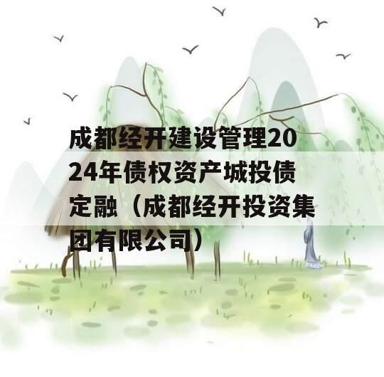 成都经开建设管理2024年债权资产城投债定融（成都经开投资集团有限公司）