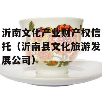 沂南文化产业财产权信托（沂南县文化旅游发展公司）
