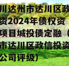 四川达州市达川区政信投资2024年债权资产项目城投债定融（达州市达川区政信投资有限公司评级）